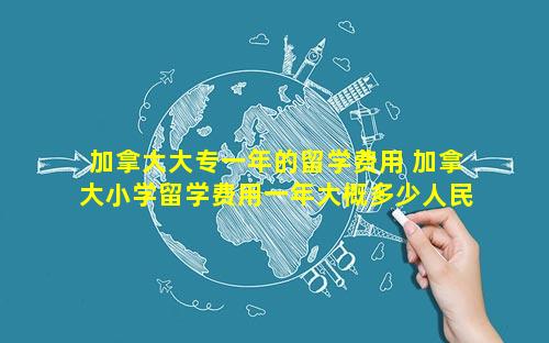 加拿大大专一年的留学费用 加拿大小学留学费用一年大概多少人民 💮 币